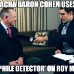 Sacha Baron Cohen Uses ‘Pedophile Detector’ on Roy Moore | SACHA BARON COHEN USES; ‘PEDOPHILE DETECTOR’ ON ROY MOORE | image tagged in roy moore,sacha cohen,pedophile detector | made w/ Imgflip meme maker