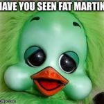 orville | HAVE YOU SEEN FAT MARTIN | image tagged in orville | made w/ Imgflip meme maker