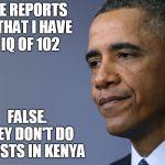 President Barack Obama | SOME REPORTS SAY THAT I HAVE AN IQ OF 102; FALSE.   THEY DON'T DO IQ TESTS IN KENYA | image tagged in president barack obama | made w/ Imgflip meme maker