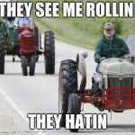 tractors | THEY SEE ME ROLLIN; THEY HATIN | image tagged in tractors | made w/ Imgflip meme maker