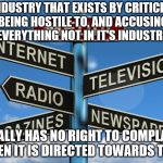 Douchebag journalists | AN INDUSTRY THAT EXISTS BY CRITICIZING, BEING HOSTILE TO, AND ACCUSING EVERYTHING NOT IN IT'S INDUSTRY; REALLY HAS NO RIGHT TO COMPLAIN WHEN IT IS DIRECTED TOWARDS THEM | image tagged in douchebag journalists | made w/ Imgflip meme maker