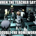 Assassination classroom  | WHEN THE TEACHER SAYS; DOUBLE THE HOMEWORK | image tagged in assassination classroom | made w/ Imgflip meme maker