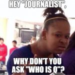 Who Is Q #AskTheQ | HEY "JOURNALIST", WHY DON'T YOU ASK "WHO IS Q"? | image tagged in why you ask me,political meme,fake news,donald trump | made w/ Imgflip meme maker