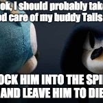 Evil Sonic | Look, I should probably take good care of my buddy Tails —; KNOCK HIM INTO THE SPIKES AND LEAVE HIM TO DIE. | image tagged in evil sonic | made w/ Imgflip meme maker