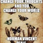 Change your World | CHANGE YOUR THOUGHTS AND YOU CHANGE YOUR WORLD. -NORMAN VINCENT PEALE- | image tagged in flight of the butterflies,change the world,inspirational quotes,enlightenment,success,meditation | made w/ Imgflip meme maker