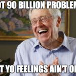 Laughing Charles Koch | GOT 90 BILLION PROBLEMS; BUT YO FEELINGS AIN'T ONE. | image tagged in laughing charles koch | made w/ Imgflip meme maker