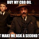 There Will Be Blood | BUY MY CBD OIL; DON'T MAKE ME ASK A SECOND TIME. | image tagged in there will be blood | made w/ Imgflip meme maker