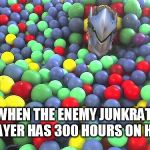 Ball Pit Dude | WHEN THE ENEMY JUNKRAT PLAYER HAS 300 HOURS ON HIM | image tagged in ball pit dude | made w/ Imgflip meme maker