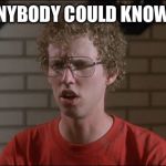 Napoleon Dynamite | LIKE ANYBODY COULD KNOW THAT | image tagged in napoleon dynamite | made w/ Imgflip meme maker
