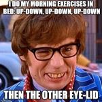 Austin Powers Wink | I DO MY MORNING EXERCISES IN BED: UP-DOWN, UP-DOWN, UP-DOWN; THEN THE OTHER EYE-LID | image tagged in austin powers wink | made w/ Imgflip meme maker