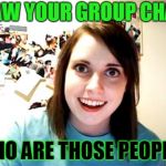 Overly Attached Girlfriend Meme | SAW YOUR GROUP CHAT WHO ARE THOSE PEOPLE? | image tagged in memes,overly attached girlfriend | made w/ Imgflip meme maker