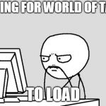 Waiting_GTAV | WAITING FOR WORLD OF TANKS; TO LOAD | image tagged in waiting_gtav | made w/ Imgflip meme maker