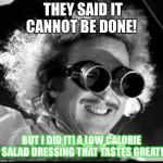 Mad Scientist | THEY SAID IT CANNOT BE DONE! BUT I DID IT! A LOW CALORIE SALAD DRESSING THAT TASTES GREAT! | image tagged in mad scientist | made w/ Imgflip meme maker