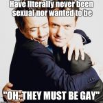 I love you bruh, k stop with the weird looks everyone | Have literally never been sexual nor wanted to be; "OH, THEY MUST BE GAY" | image tagged in bromance | made w/ Imgflip meme maker
