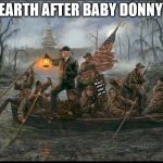 Crossing the swamp | EARTH AFTER BABY DONNY; I; REALLY; DON'T; CARE; DO  U? | image tagged in crossing the swamp | made w/ Imgflip meme maker