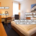 Is this not true or what | WHAT ARE YOU DOING SON? MAKING THE BED AND CLEANING THE ROOM UP; THEY HAVE HOUSEKEEPING TO DO THAT STUFF; WAIT THEY ACTUALLY CLEAN THE SHEETS AD FLOOR??!! | image tagged in hotel room | made w/ Imgflip meme maker