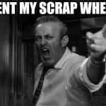 angry man | YOU SENT MY SCRAP WHERE?!?! | image tagged in angry man | made w/ Imgflip meme maker