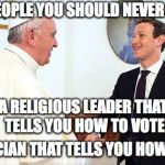 Money supersedes Religion 001 | TWO PEOPLE YOU SHOULD NEVER TRUST:; A RELIGIOUS LEADER THAT TELLS YOU HOW TO VOTE; A POLITICIAN THAT TELLS YOU HOW TO PRAY | image tagged in money supersedes religion 001 | made w/ Imgflip meme maker