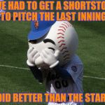 Even in Historically bad there's a little good | WE HAD TO GET A SHORTSTOP TO PITCH THE LAST INNING; HE DID BETTER THAN THE STARTER | image tagged in mr met,baseball,slaughter,historical,terrible,loss | made w/ Imgflip meme maker