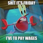 Mr crabs door push | SHIT IT'S FRIDAY; I'VE TO PAY WAGES | image tagged in mr crabs door push | made w/ Imgflip meme maker