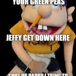 jeffy | JEFFY COME EAT YOUR GREEN PEAS; JEFFY GET DOWN HERE; SHUT UP DADDY I TRING TO PLAY GREEN BEAN STRIKES BACK | image tagged in jeffy | made w/ Imgflip meme maker