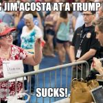 Jim Acosta | BEING JIM ACOSTA AT A TRUMP RALLY; SUCKS! | image tagged in jim acosta | made w/ Imgflip meme maker