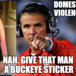 urban meyer | DOMESTIC VIOLENCE? NAH. GIVE THAT MAN A BUCKEYE STICKER | image tagged in urban meyer | made w/ Imgflip meme maker