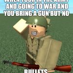 ROBLOX | WHEN YOUR IN THE ARMY AND GOING TO WAR AND YOU BRING A GUN BUT NO; BULLETS | image tagged in roblox | made w/ Imgflip meme maker
