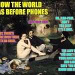 The world before phones | HOW THE WORLD WAS BEFORE PHONES; NO, JEAN-PAUL.  DON'T YOU SEE?  IT'S A JOKE. HERE FISHY FISHY. HEY, THERE'S A BLOKE OVER THERE WITH AN EASEL. THE LADY SAYS 'YOU DON'T KNOW YOUR ARITHMETIC.' AND LARRY SAYS 'YOU DON'T KNOW OUR FATHER!' | image tagged in luncheon,memes,phones,stooges | made w/ Imgflip meme maker