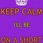 I have some personal matters that need my attention, and I will still try to comment, but no submissions.  Carry on, y'all! | KEEP CALM; I'LL BE; ON A SHORT BREAK | image tagged in memes,keep calm and carry on purple,short break,imgflip users | made w/ Imgflip meme maker