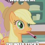 Someone come forward and confess! | WHO GAVE ME; THE WEED STICK? | image tagged in applejack high on weed,memes,funny,weed,applejack,ponies | made w/ Imgflip meme maker
