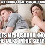 couple thinking bed | DOES MY WIFE KNOW I'M SLEEPING WITH HER SISTER? DOES MY HUSBAND KNOW HE TALKS IN HIS SLEEP? | image tagged in couple thinking bed | made w/ Imgflip meme maker