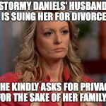 stormy daniels | STORMY DANIELS' HUSBAND IS SUING HER FOR DIVORCE; “SHE KINDLY ASKS FOR PRIVACY FOR THE SAKE OF HER FAMILY.” | image tagged in stormy daniels,trump,privacy | made w/ Imgflip meme maker