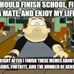 The average imgflip user | I SHOULD FINISH SCHOOL, FIND A MATE, AND ENJOY MY LIFE. RIGHT AFTER I FINISH THESE MEMES ABOUT STRAWS, FORTNITE, AND THE NUMBER OF GENDERS | image tagged in southpark fat guy on internet,no life,memes,imgflip users | made w/ Imgflip meme maker