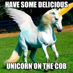 Unicorn on the cob  | HAVE SOME DELICIOUS; UNICORN ON THE COB | image tagged in unicorn on the cob | made w/ Imgflip meme maker