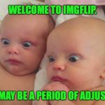 New users be like | WELCOME TO IMGFLIP. THERE MAY BE A PERIOD OF ADJUSTMENT. | image tagged in funny babys,memes,imgflip,welcome to imgflip | made w/ Imgflip meme maker