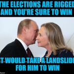Hillary's Facebook Memory | THE ELECTIONS ARE RIGGED AND YOU'RE SURE TO WIN; IT WOULD TAKE A LANDSLIDE FOR HIM TO WIN | image tagged in putin hillary | made w/ Imgflip meme maker