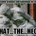 shake my head SMH | Heard some woman still kneeling for the flag. WHAT...THE...HECK. | image tagged in shake my head smh | made w/ Imgflip meme maker