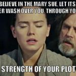 Use the sue | ''BELIEVE IN THE MARY SUE, LET ITS POWER WASH OVER YOU, THROUGH YOU... ''; ''FEEL THE STRENGTH OF YOUR PLOT ARMOR...!'' | image tagged in the last jedi,the force,star wars,funny,luke skywalker,armor | made w/ Imgflip meme maker