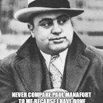 Al Capone You Don't Say | HEY DONNIE, NEVER COMPARE PAUL MANAFORT TO ME BECAUSE I HAVE DONE THINGS THAT WOULD MAKE YOUR ORANGE HAIR TURN WHITE AS A SHEET. | image tagged in al capone you don't say | made w/ Imgflip meme maker