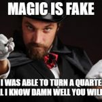 Household Magician | MAGIC IS FAKE; BUT IF I WAS ABLE TO TURN A QUARTER INTO A $100 BILL I KNOW DAMN WELL YOU WILL BELIEVE IT | image tagged in household magician | made w/ Imgflip meme maker