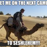 Camel - Loaded | GET ME ON THE NEXT CAMEL; TO SESHLEHEM!!! | image tagged in camel - loaded,memes,seshlehem,sesh | made w/ Imgflip meme maker