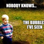 "I wonder" boy | THE BUBBLES I'VE SEEN; NOBODY KNOWS... | image tagged in i wonder boy | made w/ Imgflip meme maker