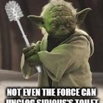 Brush yoda | NOT EVEN THE FORCE CAN UNCLOG SIDIOUS'S TOILET | image tagged in brush yoda | made w/ Imgflip meme maker