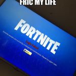 Fortnite server down | FRIC MY LIFE | image tagged in fortnite server down | made w/ Imgflip meme maker