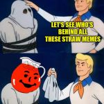 Scooby Doo Mask Reveal- Kool-Aid | LET'S SEE WHO'S BEHIND ALL THESE STRAW MEMES | image tagged in scooby doo mask reveal- kool-aid,kool aid,plastic straws | made w/ Imgflip meme maker