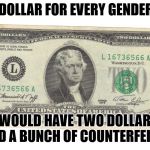 There is no $3 bill.  | IF I HAD A DOLLAR FOR EVERY GENDER THERE IS, I WOULD HAVE TWO DOLLARS AND A BUNCH OF COUNTERFEITS. | image tagged in two dollar bill | made w/ Imgflip meme maker