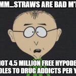 Straw Prohibition six months in jail, fines up to $1,000 | "UMMM…STRAWS ARE BAD M'KAY." BUT NOT 4.5 MILLION FREE HYPODERMIC NEEDLES TO DRUG ADDICTS PER YEAR. | image tagged in memes,mr mackey,hypodermic needles,drug addicts,straws,bad m'kay | made w/ Imgflip meme maker