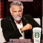 Starbucks cup the most interesting man in the world | STARBUCKS NEEDS TO HAVE AN EXPRESS LANE; IF YOUR ORDER IS 10 WORDS OR FEWER. | image tagged in starbucks cup the most interesting man in the world | made w/ Imgflip meme maker