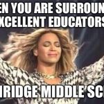 Beyoncé | WHEN YOU ARE SURROUNDED BY EXCELLENT EDUCATORS AT... NORTHRIDGE MIDDLE SCHOOL! | image tagged in beyonc | made w/ Imgflip meme maker